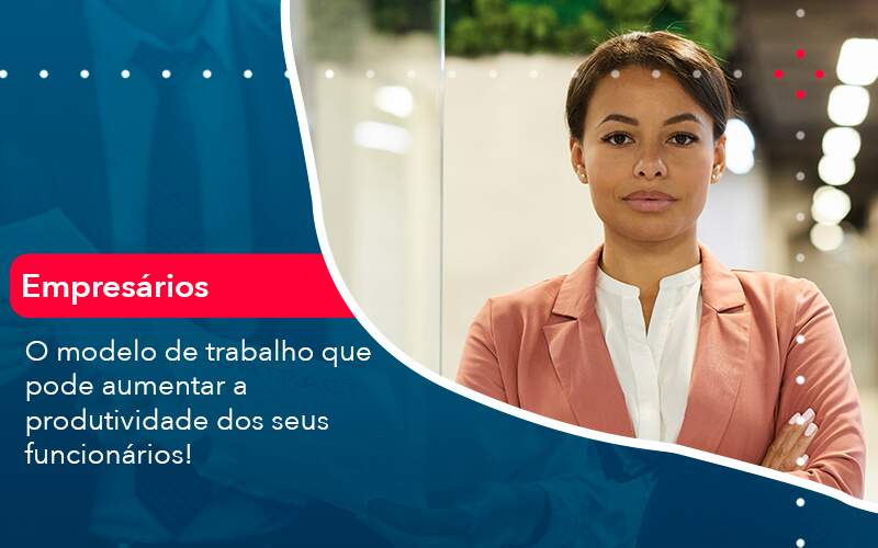 O Modelo De Trabalho Que Pode Aumentar A Produtividade Dos Seus Funcionarios Organização Contábil Lawini - 4Company Soluções Contábeis │ Escritório em Conselheiro Lafaiete - MG